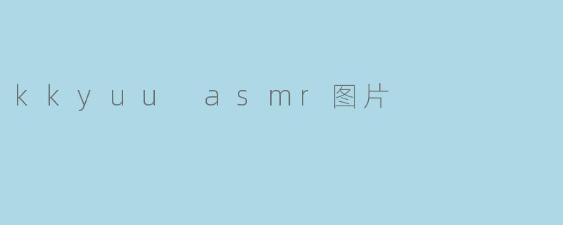 kkyuu asmr图片